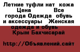 Летние туфли нат. кожа › Цена ­ 5 000 - Все города Одежда, обувь и аксессуары » Женская одежда и обувь   . Крым,Бахчисарай